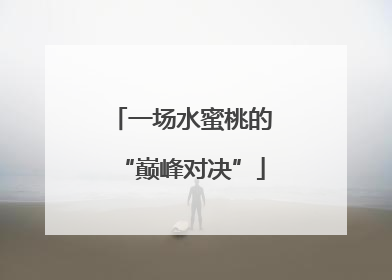 一场水蜜桃的“巅峰对决”