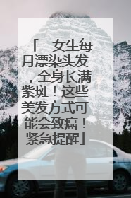 一女生每月漂染头发，全身长满紫斑！这些美发方式可能会致癌！紧急提醒