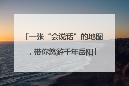一张“会说话”的地图，带你悠游千年岳阳