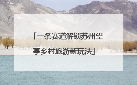 一条赛道解锁苏州望亭乡村旅游新玩法