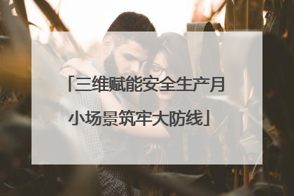 三维赋能安全生产月 小场景筑牢大防线
