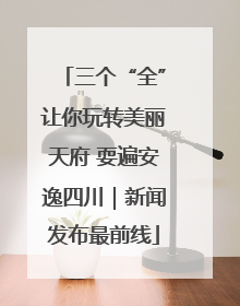 三个“全”让你玩转美丽天府 耍遍安逸四川｜新闻发布最前线