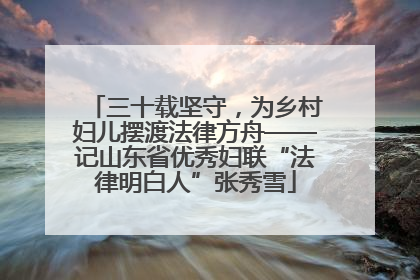 三十载坚守，为乡村妇儿摆渡法律方舟——记山东省优秀妇联“法律明白人”张秀雪