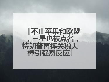 不止苹果和欧盟，三星也被点名，特朗普再挥关税大棒引强烈反应