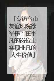 专访乌市友谊医院徐军伟：在平凡的岗位上实现非凡的人生价值