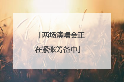 两场演唱会正在紧张筹备中