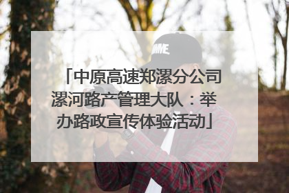 中原高速郑漯分公司漯河路产管理大队：举办路政宣传体验活动