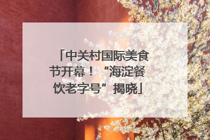 中关村国际美食节开幕！“海淀餐饮老字号”揭晓