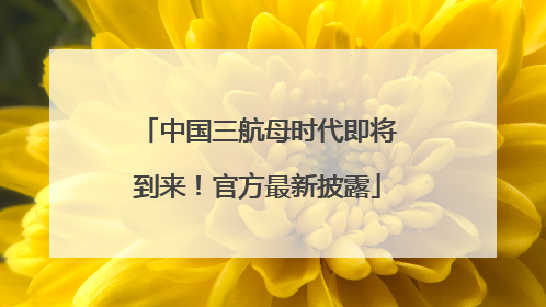 中国三航母时代即将到来！官方最新披露