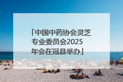 中国中药协会灵芝专业委员会2025年会在冠县举办