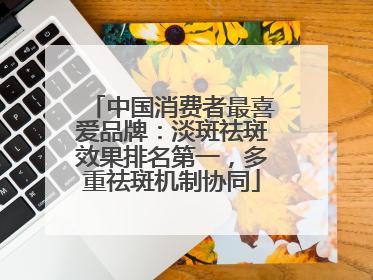 中国消费者最喜爱品牌：淡斑祛斑效果排名第一，多重祛斑机制协同