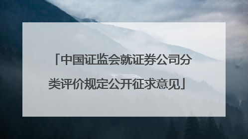 中国证监会就证券公司分类评价规定公开征求意见