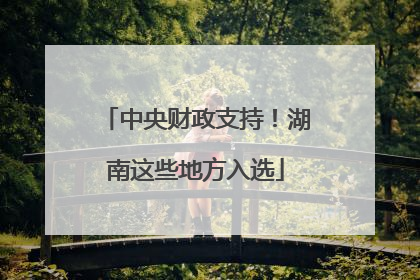 中央财政支持！湖南这些地方入选
