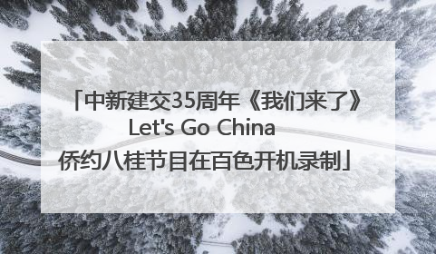 中新建交35周年《我们来了》Let's Go China 侨约八桂节目在百色开机录制