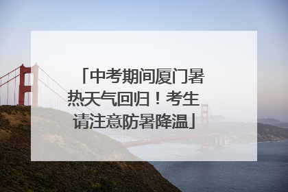 中考期间厦门暑热天气回归！考生请注意防暑降温