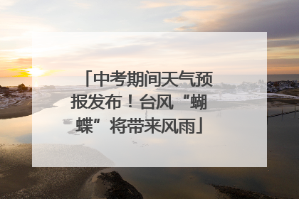 中考期间天气预报发布！台风“蝴蝶”将带来风雨