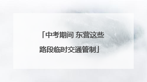 中考期间 东营这些路段临时交通管制