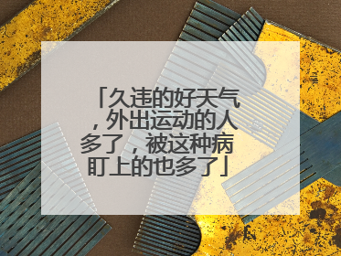 久违的好天气，外出运动的人多了，被这种病盯上的也多了