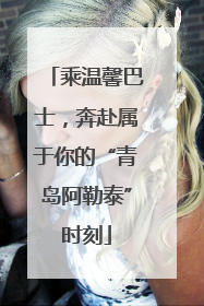 乘温馨巴士，奔赴属于你的“青岛阿勒泰”时刻