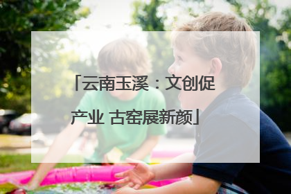 云南玉溪：文创促产业 古窑展新颜