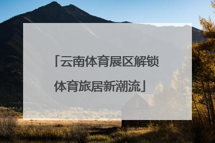云南体育展区解锁体育旅居新潮流