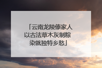云南龙陵傣家人以古法草木灰制粽 染就独特乡愁