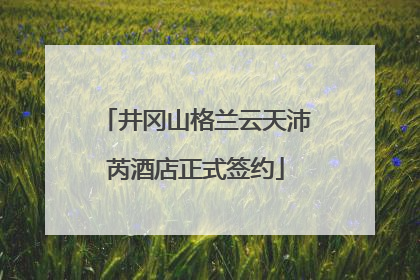 井冈山格兰云天沛芮酒店正式签约