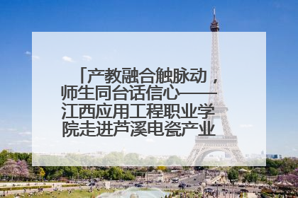 产教融合触脉动，师生同台话信心——江西应用工程职业学院走进芦溪电瓷产业园创新思政课堂