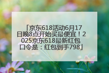 京东618活动6月17日晚8点开始买最便宜！2025京东618最新红包口令是：红包到手798