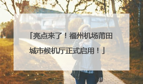 亮点来了！福州机场莆田城市候机厅正式启用！