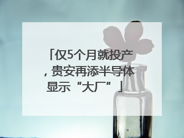仅5个月就投产，贵安再添半导体显示“大厂”