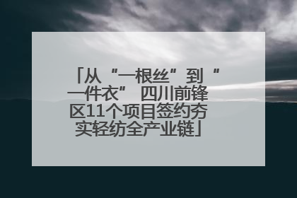 从“一根丝”到“一件衣” 四川前锋区11个项目签约夯实轻纺全产业链