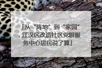 从“阵地”到“家园”，江汉区改造社区党群服务中心居民说了算