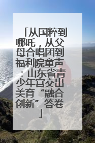 从国粹到哪吒，从父母合唱团到福利院童声：山东省青少年宫交出美育“融合创新”答卷