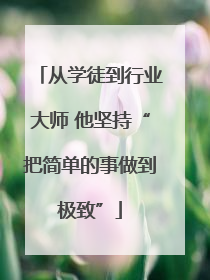 从学徒到行业大师 他坚持“把简单的事做到极致”