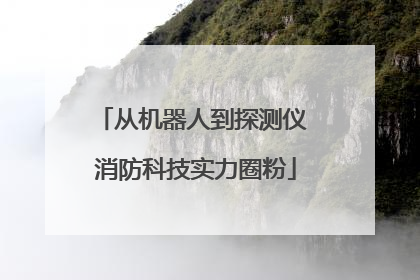 从机器人到探测仪 消防科技实力圈粉
