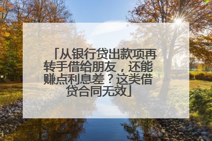 从银行贷出款项再转手借给朋友，还能赚点利息差？这类借贷合同无效