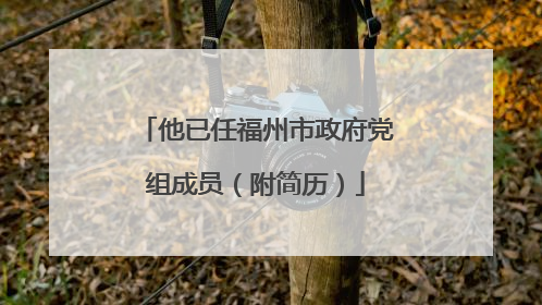 他已任福州市政府党组成员（附简历）