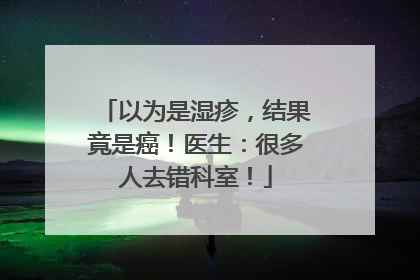 以为是湿疹，结果竟是癌！医生：很多人去错科室！