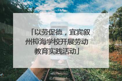 以劳促德，宜宾叙州樟海学校开展劳动教育实践活动