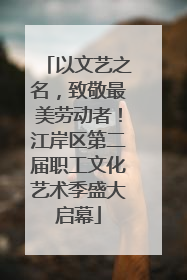 以文艺之名，致敬最美劳动者！江岸区第二届职工文化艺术季盛大启幕