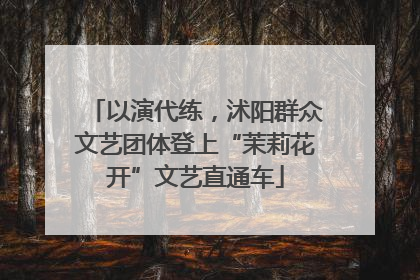 以演代练，沭阳群众文艺团体登上“茉莉花开”文艺直通车