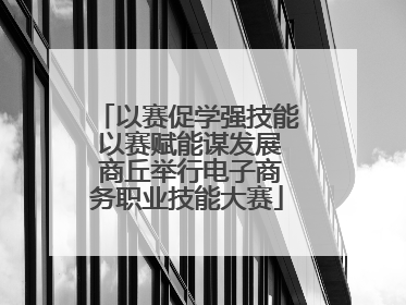 以赛促学强技能 以赛赋能谋发展 商丘举行电子商务职业技能大赛