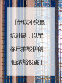 伊以冲突最新进展：以军称已摧毁伊朗铀浓缩设施