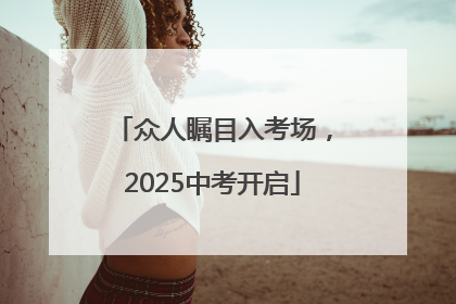 众人瞩目入考场，2025中考开启