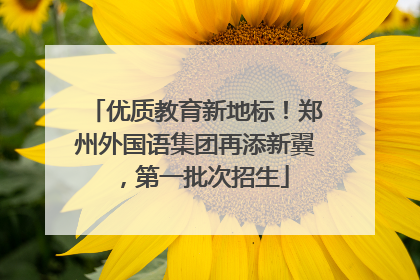 优质教育新地标！郑州外国语集团再添新翼，第一批次招生