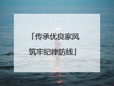 传承优良家风 筑牢纪律防线
