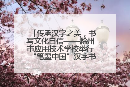 传承汉字之美，书写文化自信——滁州市应用技术学校举行“笔墨中国”汉字书写比赛表彰大会