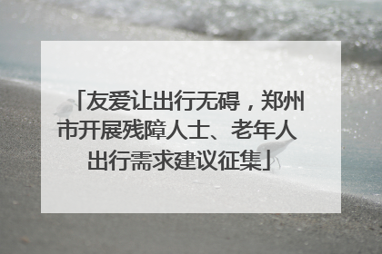 友爱让出行无碍，郑州市开展残障人士、老年人出行需求建议征集