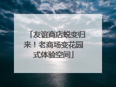 友谊商店蜕变归来！老商场变花园式体验空间